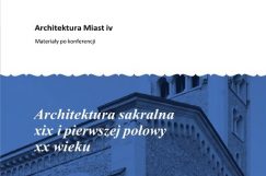 Architektura miast IV: Architektura sakralna XIX i XX w. - materiały pokonferencyjne