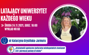 Latający Uniwersytet Trzeciego Wieku ( odc. 68) „Działalność społeczno-kulturalna wielkopolskich ziemianek z XIX i pierwszej połowy XX wieku”- dr Katarzyna Grysińska-Jarmuła